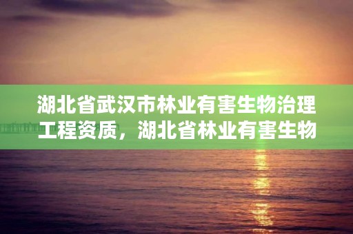 湖北省武汉市林业有害生物治理工程资质，湖北省林业有害生物网站