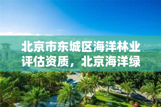 北京市东城区海洋林业评估资质,北京海洋绿洲园林绿化有限公司