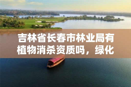 吉林省长春市林业局有植物消杀资质吗,绿化消杀证