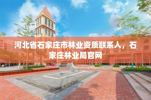 河北省石家庄市林业资质联系人，石家庄林业局官网