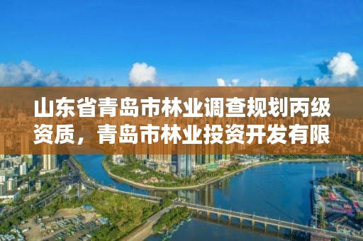 山东省青岛市林业调查规划丙级资质,青岛市林业投资开发有限公司