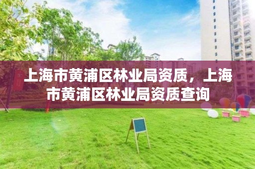 上海市黄浦区林业局资质,上海市黄浦区林业局资质查询