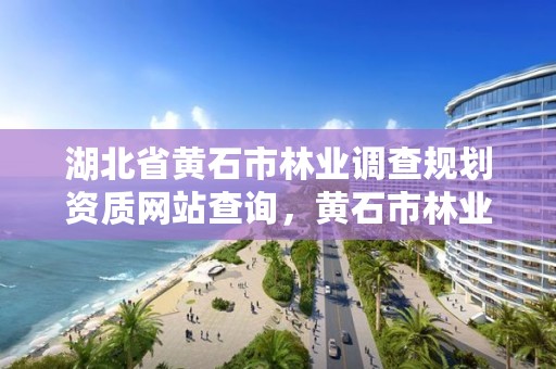 湖北省黄石市林业调查规划资质网站查询，黄石市林业局领导班子
