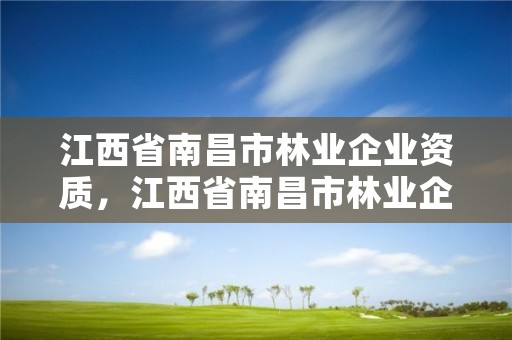 江西省南昌市林业企业资质,江西省南昌市林业企业资质查询网站
