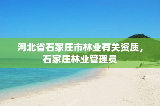 河北省石家庄市林业有关资质，石家庄林业管理员