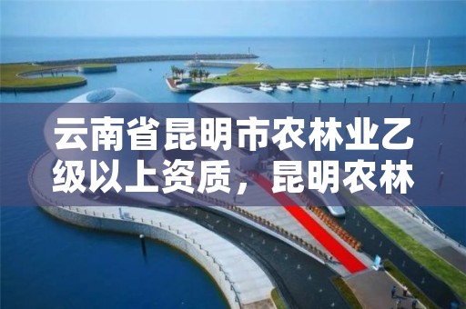 云南省昆明市农林业乙级以上资质,昆明农林局电话
