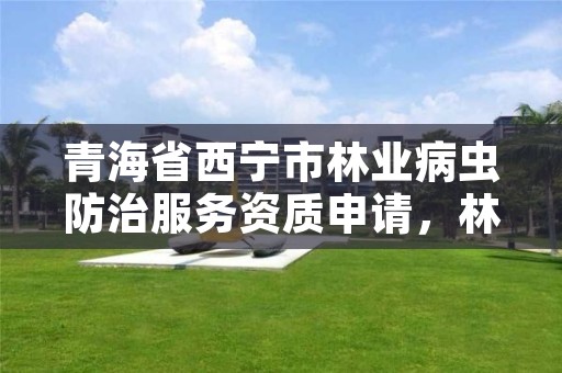 青海省西宁市林业病虫防治服务资质申请，林业病虫害防治员证书查询