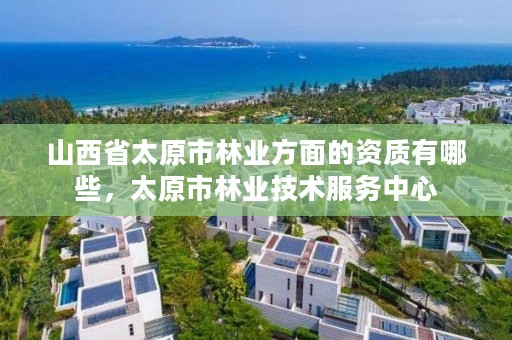 山西省太原市林业方面的资质有哪些,太原市林业技术服务中心