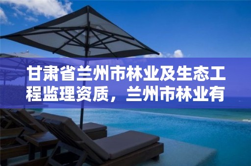 甘肃省兰州市林业及生态工程监理资质,兰州市林业有害生物防治检疫站