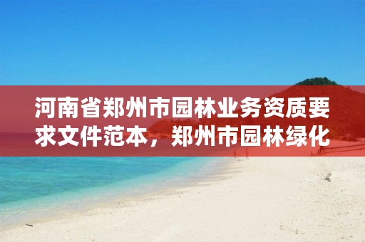 河南省郑州市园林业务资质要求文件范本,郑州市园林绿化