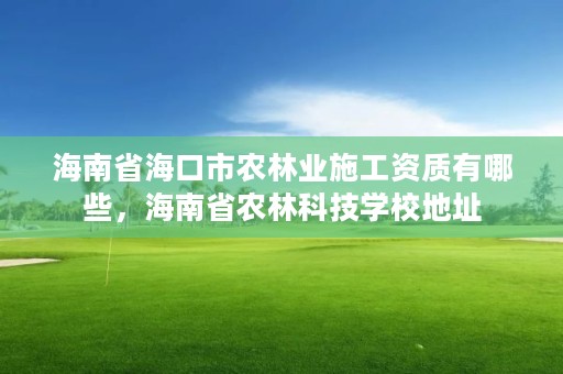 海南省海口市农林业施工资质有哪些,海南省农林科技学校地址