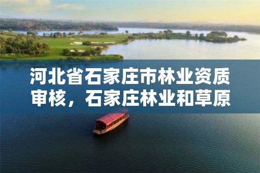 河北省石家庄市林业资质审核，石家庄林业和草原局