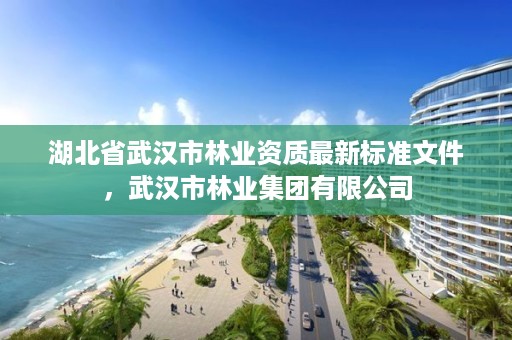 湖北省武汉市林业资质最新标准文件，武汉市林业集团有限公司