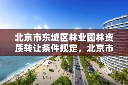 北京市东城区林业园林资质转让条件规定,北京市园林绿化企业管理服务平台