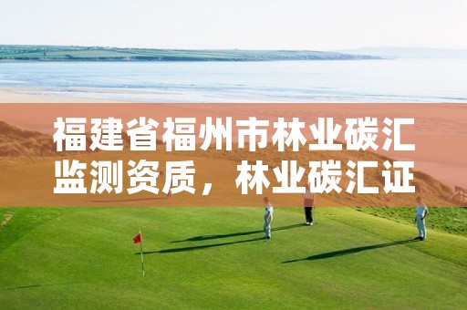 福建省福州市林业碳汇监测资质,林业碳汇证