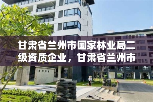 甘肃省兰州市国家林业局二级资质企业,甘肃省兰州市林业局工资待遇