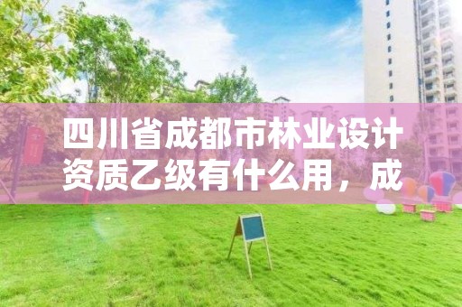 四川省成都市林业设计资质乙级有什么用,成都市林业勘察规划设计院