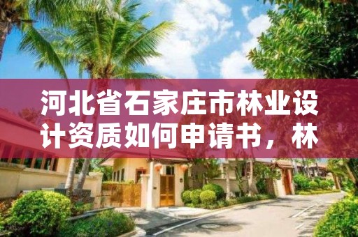 河北省石家庄市林业设计资质如何申请书，林业设计公司资质怎么办