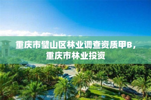 重庆市璧山区林业调查资质甲B,重庆市林业投资