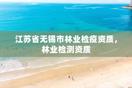 江苏省无锡市林业检疫资质,林业检测资质