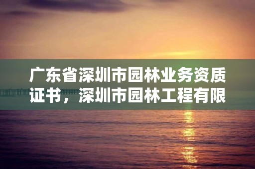 广东省深圳市园林业务资质证书,深圳市园林工程有限公司