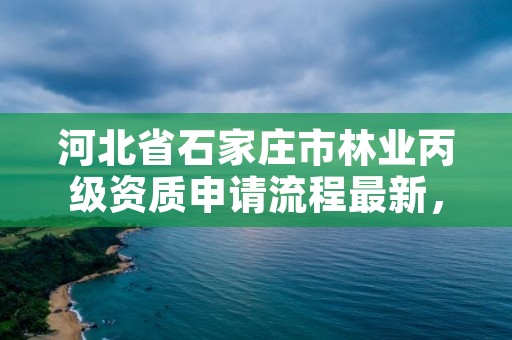 河北省石家庄市林业丙级资质申请流程最新，石家庄林业局在哪
