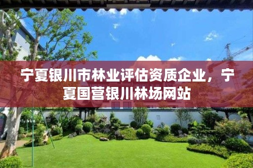 宁夏银川市林业评估资质企业,宁夏国营银川林场网站