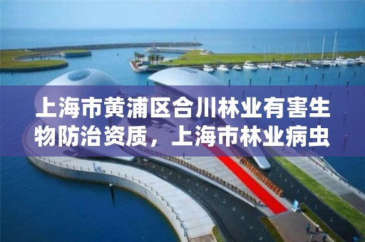 上海市黄浦区合川林业有害生物防治资质,上海市林业病虫防治检疫站