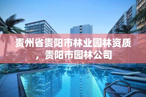 贵州省贵阳市林业园林资质,贵阳市园林公司