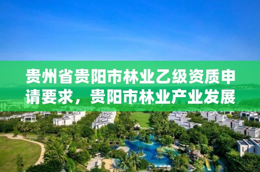 贵州省贵阳市林业乙级资质申请要求,贵阳市林业产业发展有限公司