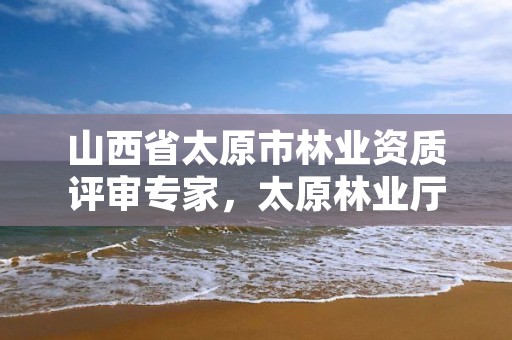 山西省太原市林业资质评审专家,太原林业厅