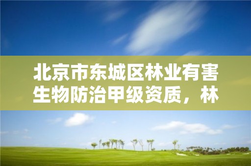 北京市东城区林业有害生物防治甲级资质,林业有害生物防治公司资质