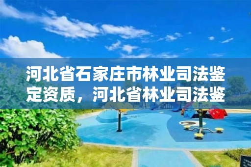 河北省石家庄市林业司法鉴定资质，河北省林业司法鉴定中心有几家