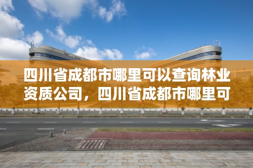 四川省成都市哪里可以查询林业资质公司,四川省成都市哪里可以查询林业资质公司名称