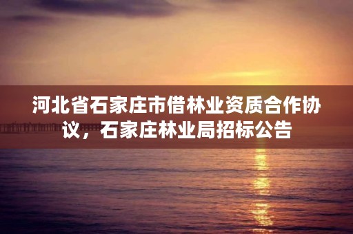 河北省石家庄市借林业资质合作协议，石家庄林业局招标公告