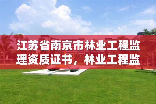 江苏省南京市林业工程监理资质证书,林业工程监理实施细则