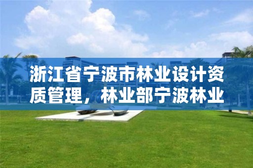 浙江省宁波市林业设计资质管理,林业部宁波林业学校