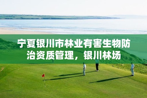 宁夏银川市林业有害生物防治资质管理,银川林场