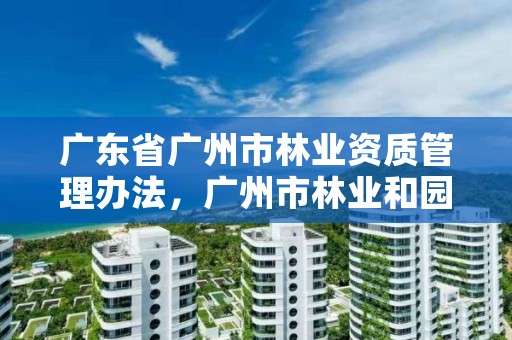 广东省广州市林业资质管理办法,广州市林业和园林有害生物防治检疫管理办公室