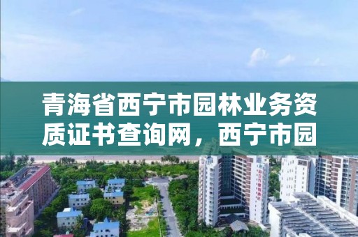 青海省西宁市园林业务资质证书查询网，西宁市园林规划设计院