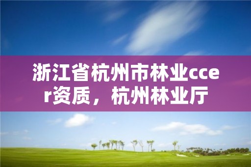 浙江省杭州市林业ccer资质,杭州林业厅