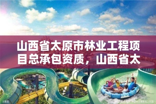 山西省太原市林业工程项目总承包资质,山西省太原市林业技术学校