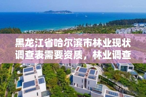 黑龙江省哈尔滨市林业现状调查表需要资质,林业调查项目