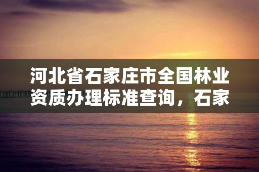 河北省石家庄市全国林业资质办理标准查询，石家庄市林业局办公室电话