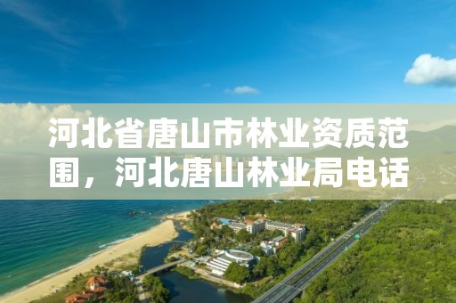 河北省唐山市林业资质范围，河北唐山林业局电话