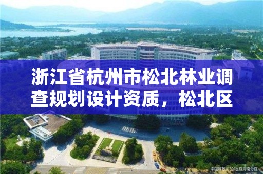 浙江省杭州市松北林业调查规划设计资质,松北区林业局电话是多少