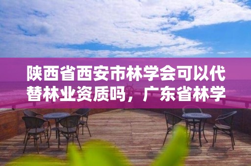 陕西省西安市林学会可以代替林业资质吗,广东省林学会资质认定规则