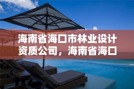 海南省海口市林业设计资质公司,海南省海口市林业设计资质公司名单