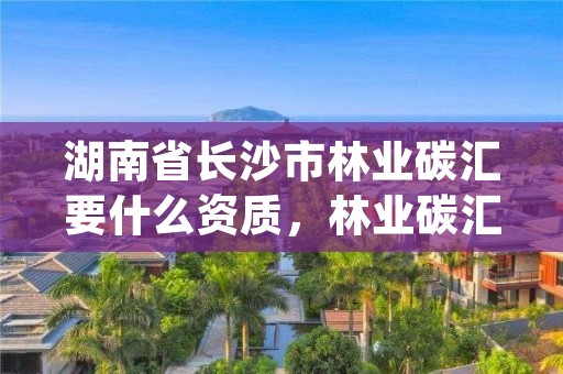 湖南省长沙市林业碳汇要什么资质,林业碳汇项目pdd