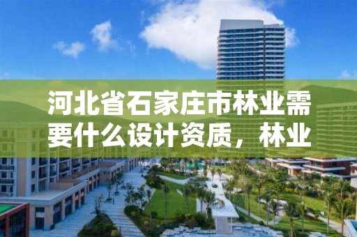 河北省石家庄市林业需要什么设计资质，林业设计公司资质怎么办